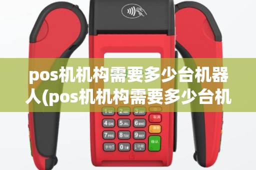 pos机机构需要多少台机器人(pos机机构需要多少台机器)