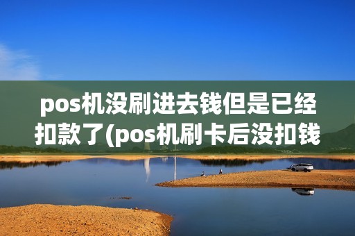 pos机没刷进去钱但是已经扣款了(pos机刷卡后没扣钱了)