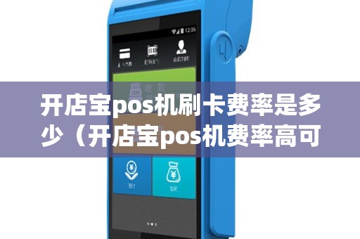 开店宝pos机刷卡费率是多少（开店宝pos机费率高可以退吗）