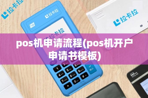 pos机申请流程(pos机开户申请书模板)