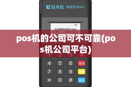 pos机的公司可不可靠(pos机公司平台) pos机的公司可不可靠(pos机公司平台)