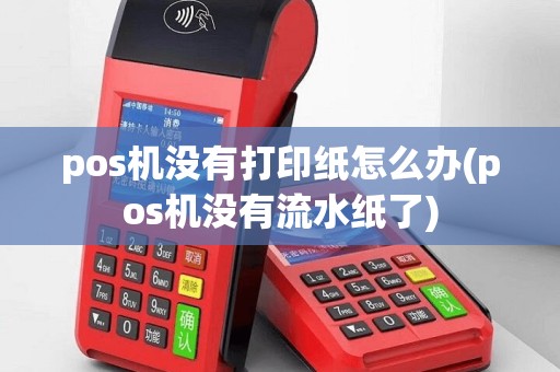 pos机没有打印纸怎么办(pos机没有流水纸了)