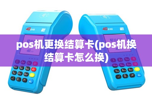 pos机更换结算卡(pos机换结算卡怎么换)