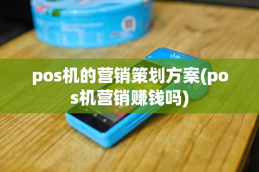 pos机的营销策划方案(pos机营销赚钱吗)
