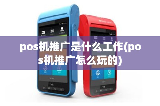 pos机推广是什么工作(pos机推广怎么玩的)