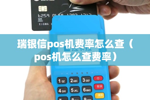 瑞银信pos机费率怎么查（pos机怎么查费率）