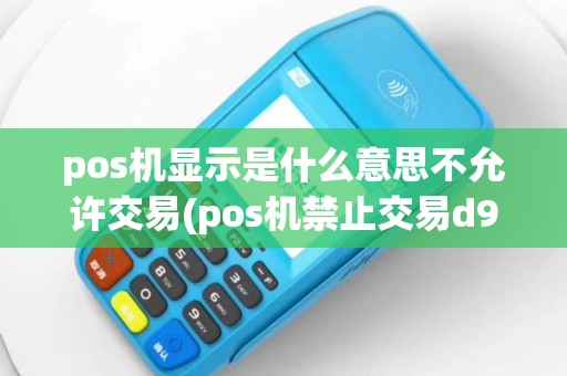 pos机显示是什么意思不允许交易(pos机禁止交易d9)