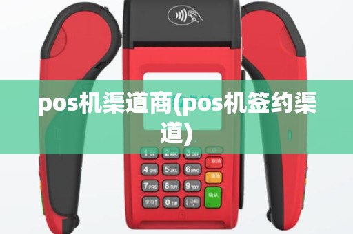 pos机渠道商(pos机签约渠道)