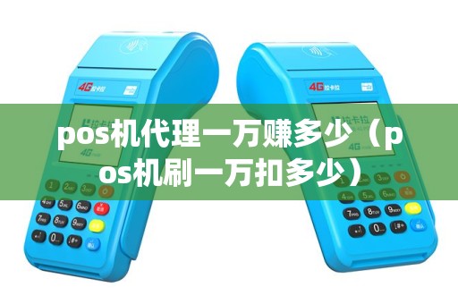 pos机代理一万赚多少（pos机刷一万扣多少）