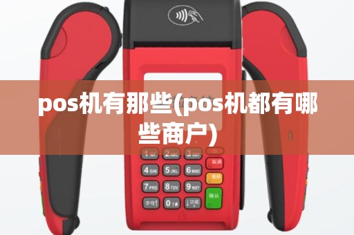 pos机有那些(pos机都有哪些商户)