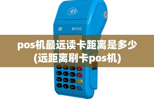 pos机最远读卡距离是多少(远距离刷卡pos机)