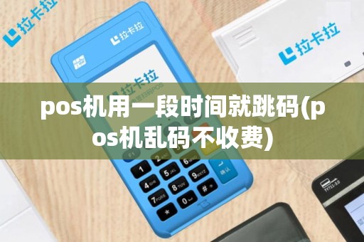 pos机用一段时间就跳码(pos机乱码不收费)