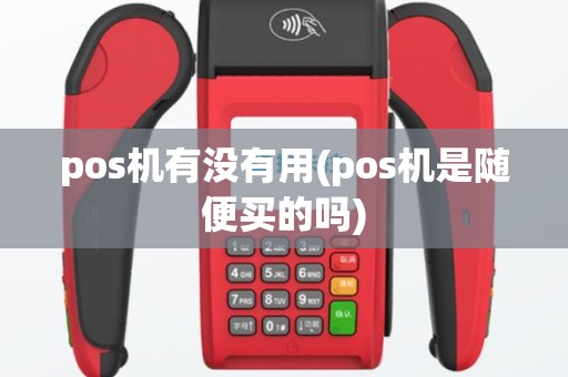 pos机有没有用(pos机是随便买的吗)