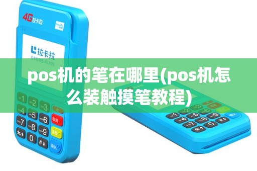 pos机的笔在哪里(pos机怎么装触摸笔教程)