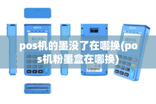pos机的墨没了在哪换(pos机粉墨盒在哪换)
