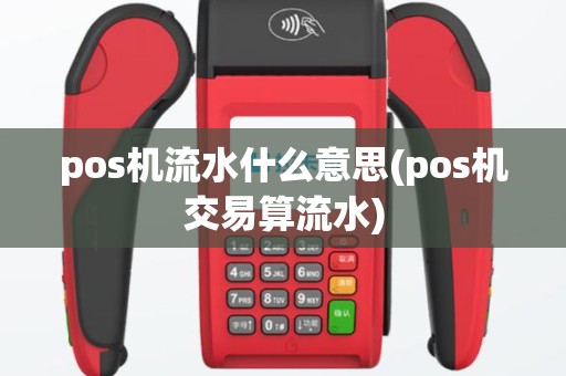 pos机流水什么意思(pos机交易算流水)