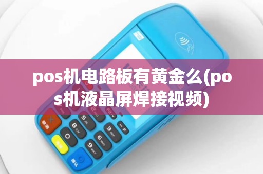 pos机电路板有黄金么(pos机液晶屏焊接视频)