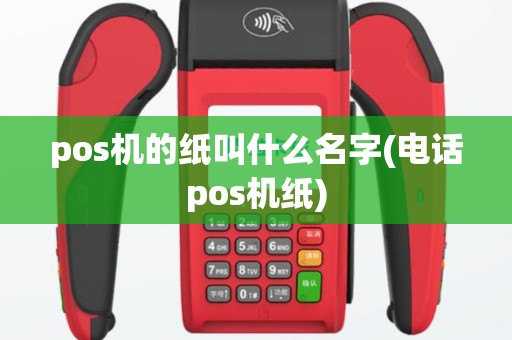 pos机的纸叫什么名字(电话pos机纸)
