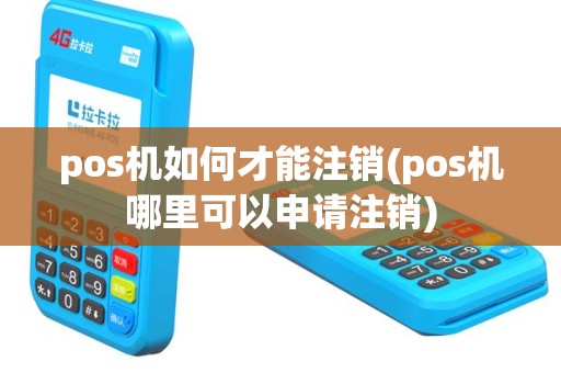 pos机如何才能注销(pos机哪里可以申请注销)