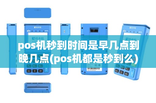 pos机秒到时间是早几点到晚几点(pos机都是秒到么)
