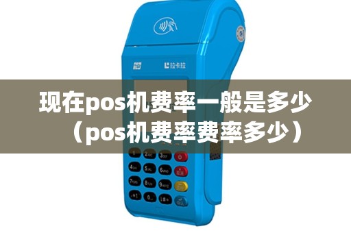 现在pos机费率一般是多少（pos机费率费率多少）