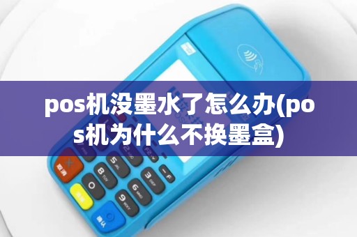 pos机没墨水了怎么办(pos机为什么不换墨盒)