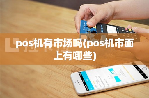 pos机有市场吗(pos机市面上有哪些)