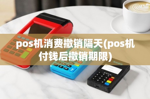 pos机消费撤销隔天(pos机付钱后撤销期限)