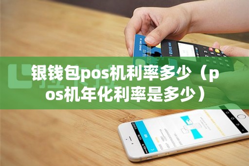 银钱包pos机利率多少（pos机年化利率是多少）