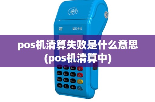 pos机清算失败是什么意思(pos机清算中)