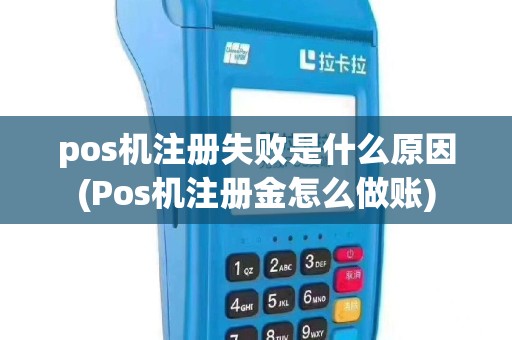 pos机注册失败是什么原因(Pos机注册金怎么做账)