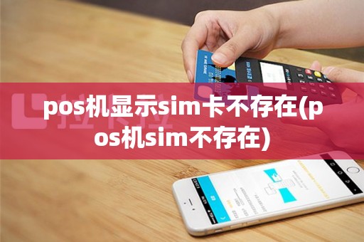 pos机显示sim卡不存在(pos机sim不存在)