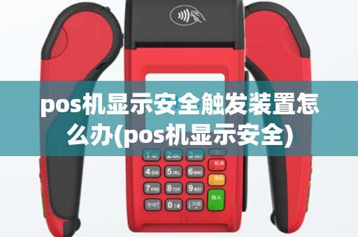 pos机显示安全触发装置怎么办(pos机显示安全)