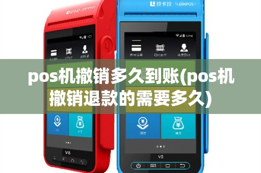 pos机撤销多久到账(pos机撤销退款的需要多久)