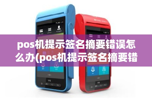 pos机提示签名摘要错误怎么办(pos机提示签名摘要错误)