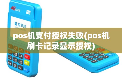 pos机支付授权失败(pos机刷卡记录显示授权)