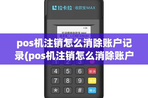 pos机注销怎么消除账户记录(pos机注销怎么消除账户)