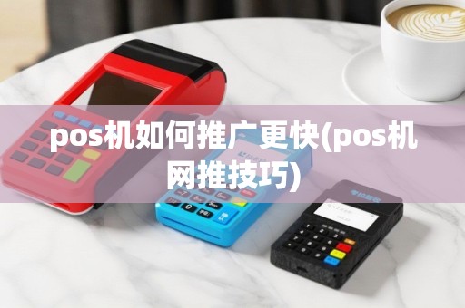 pos机如何推广更快(pos机网推技巧)
