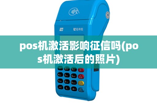 pos机激活影响征信吗(pos机激活后的照片)