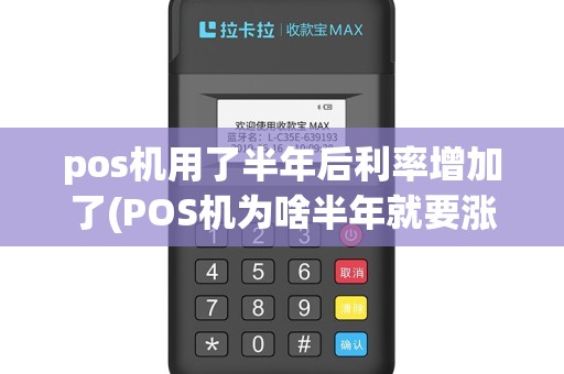 pos机用了半年后利率增加了(POS机为啥半年就要涨费率)