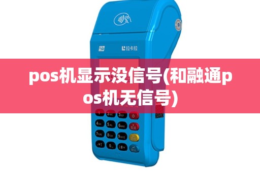 pos机显示没信号(和融通pos机无信号)