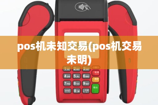 pos机未知交易(pos机交易未明)