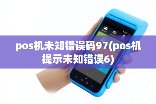 pos机未知错误码97(pos机提示未知错误6)