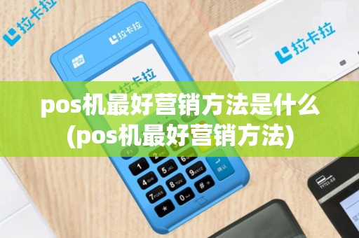 pos机最好营销方法是什么(pos机最好营销方法)