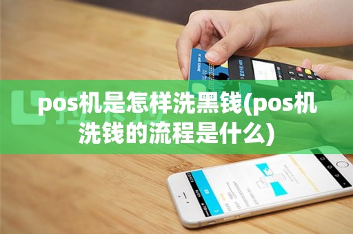 pos机是怎样洗黑钱(pos机洗钱的流程是什么)