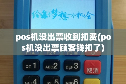 pos机没出票收到扣费(pos机没出票顾客钱扣了)