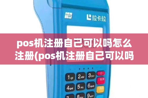 pos机注册自己可以吗怎么注册(pos机注册自己可以吗)