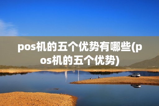 pos机的五个优势有哪些(pos机的五个优势)