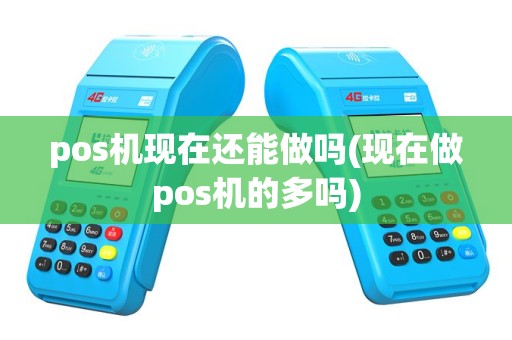 pos机现在还能做吗(现在做pos机的多吗)