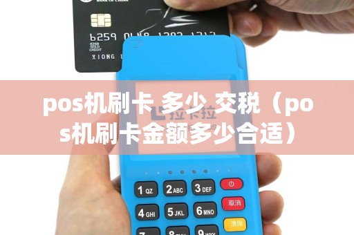 pos机刷卡 多少 交税（pos机刷卡金额多少合适）